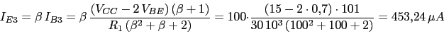 \begin{displaymath}I_{E3}=\beta\,I_{B3}=\beta\,\frac{(V_{CC}-2\,V_{BE})\,(\beta+...
...15-2\cdot 0.7)\cdot 101}{30\,10^3\,(100^2+100+2)}=453.24\,\mu A\end{displaymath}